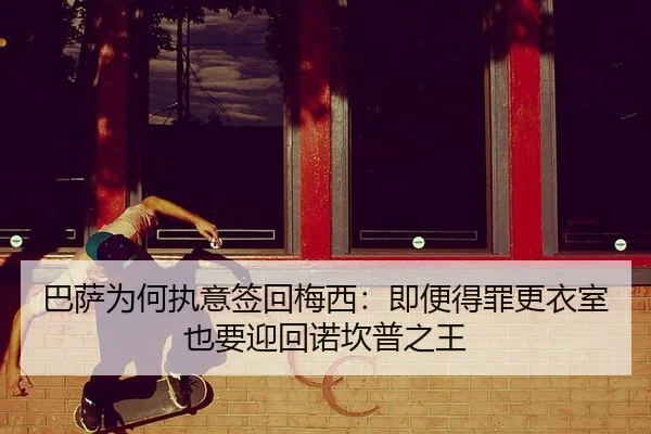 巴萨为何执意签回梅西：即便得罪更衣室也要迎回诺坎普之王